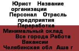 Юрист › Название организации ­ V.I.P.-Персонал › Отрасль предприятия ­ Переработка › Минимальный оклад ­ 30 000 - Все города Работа » Вакансии   . Челябинская обл.,Аша г.